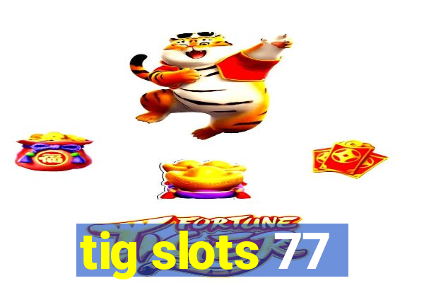 tig slots 77